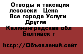 Отводы и таксация лесосеки › Цена ­ 1 - Все города Услуги » Другие   . Калининградская обл.,Балтийск г.